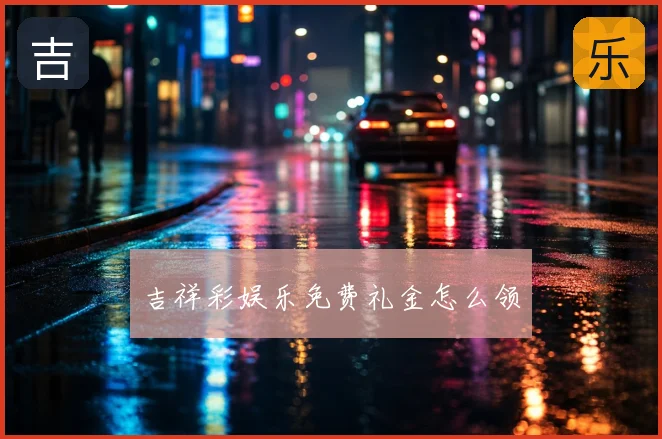 吉祥彩娱乐免费礼金怎么领