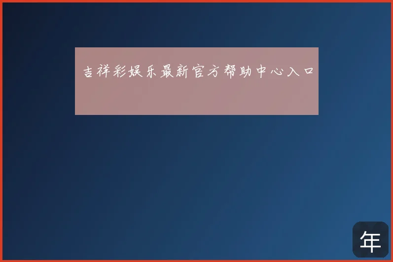 吉祥彩娱乐最新官方帮助中心入口