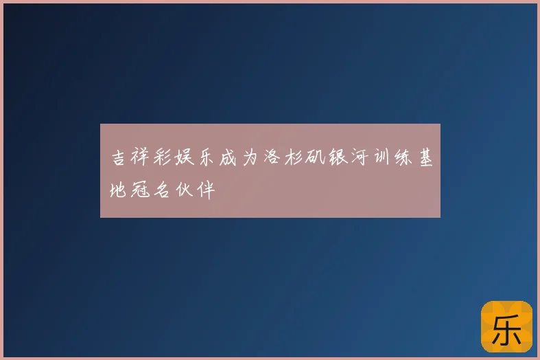 吉祥彩娱乐成为洛杉矶银河训练基地冠名伙伴
