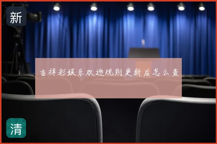 吉祥彩娱乐欢迎规则更新后怎么查