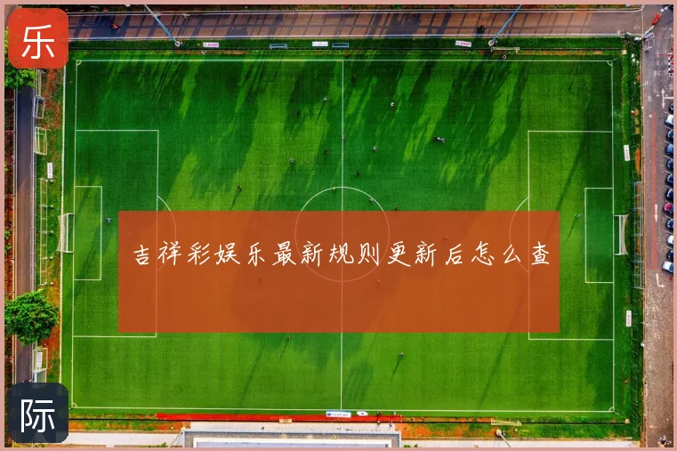 吉祥彩娱乐最新规则更新后怎么查