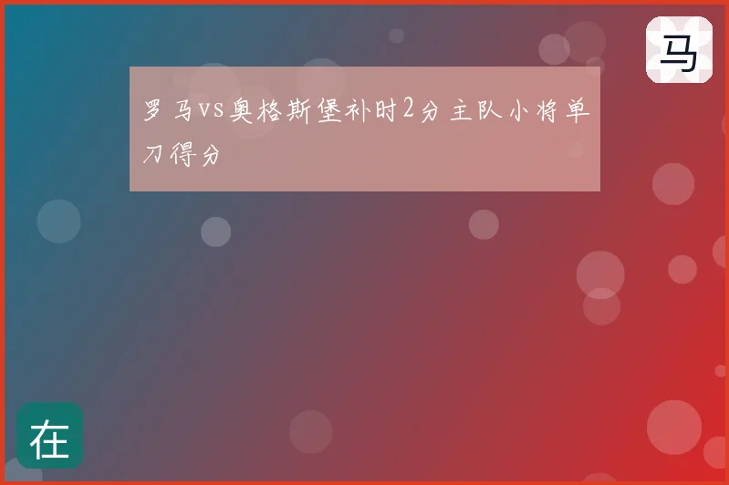 罗马vs奥格斯堡补时2分主队小将单刀得分