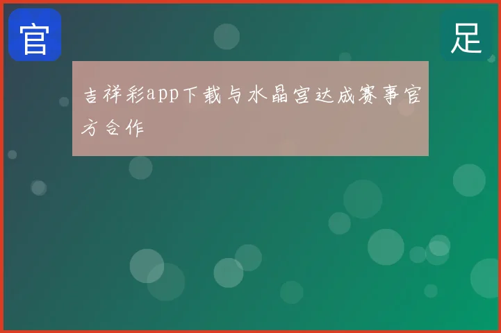 吉祥彩app下载与水晶宫达成赛事官方合作