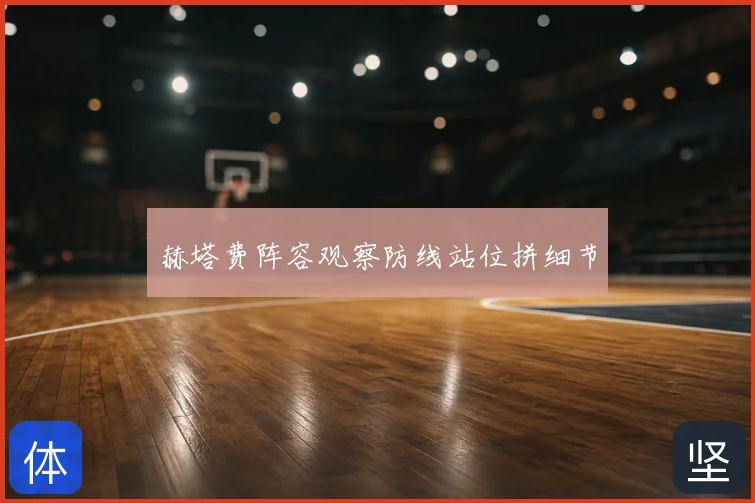 赫塔费阵容观察防线站位拼细节
