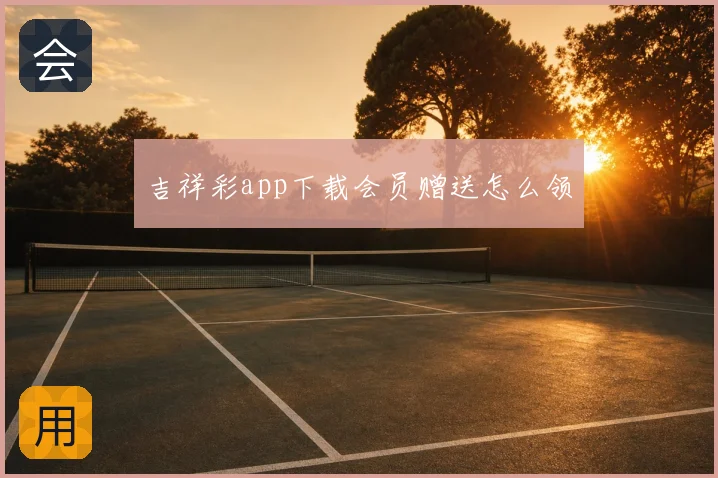 吉祥彩app下载会员赠送怎么领