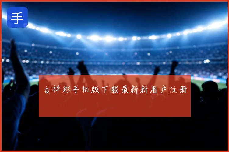 吉祥彩手机版下载最新新用户注册