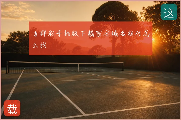 吉祥彩手机版下载官方域名核对怎么找