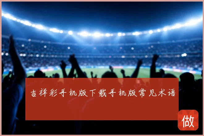 吉祥彩手机版下载手机版常见术语
