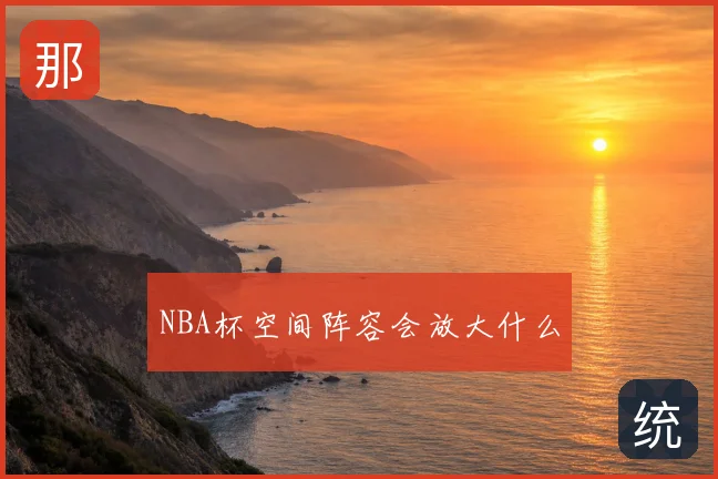 NBA杯空间阵容会放大什么